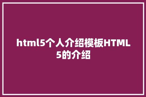 html5个人介绍模板HTML5的介绍 AJAX