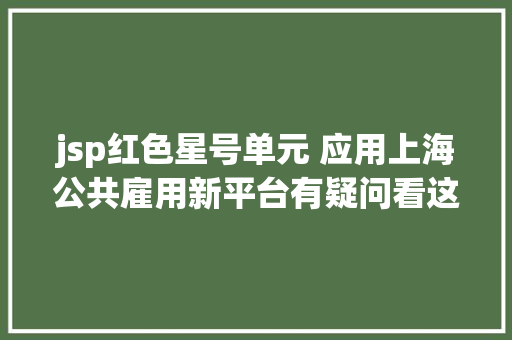 jsp红色星号单元 应用上海公共雇用新平台有疑问看这里