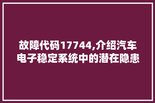 故障代码17744,介绍汽车电子稳定系统中的潜在隐患