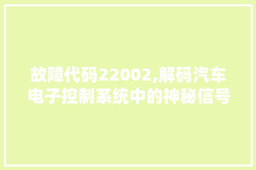 故障代码22002,解码汽车电子控制系统中的神秘信号