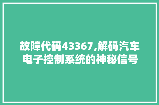 故障代码43367,解码汽车电子控制系统的神秘信号