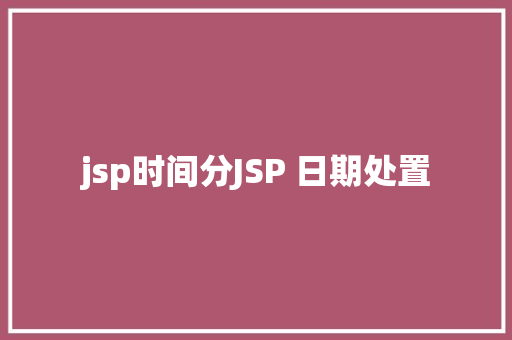 jsp时间分JSP 日期处置 SQL