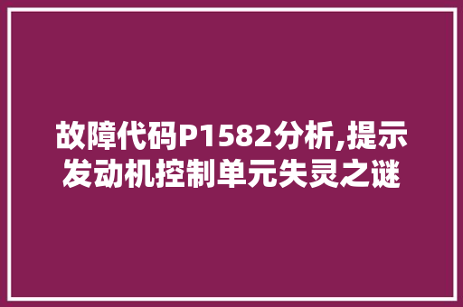 故障代码P1582分析,提示发动机控制单元失灵之谜