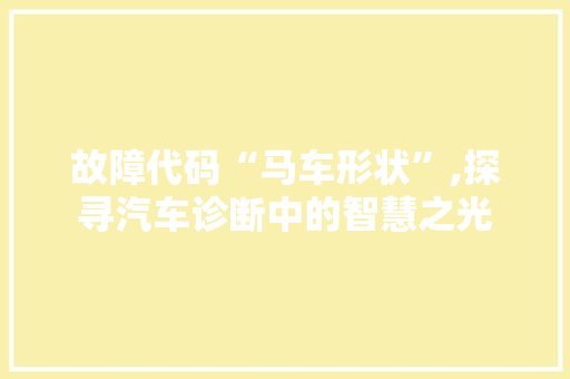 故障代码“马车形状”,探寻汽车诊断中的智慧之光