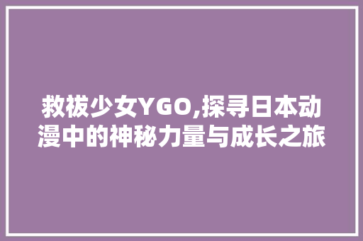 救祓少女YGO,探寻日本动漫中的神秘力量与成长之旅