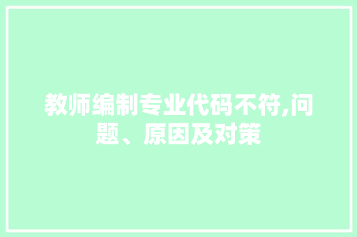 教师编制专业代码不符,问题、原因及对策