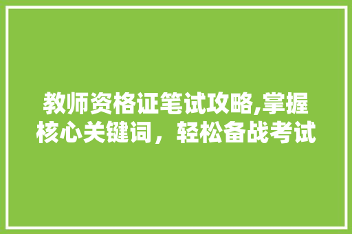 教师资格证笔试攻略,掌握核心关键词，轻松备战考试