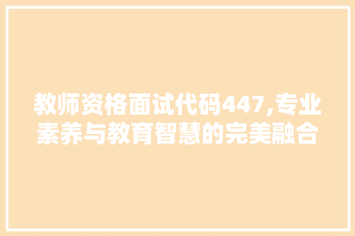 教师资格面试代码447,专业素养与教育智慧的完美融合