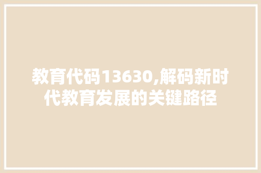 教育代码13630,解码新时代教育发展的关键路径