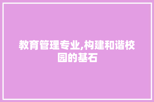 教育管理专业,构建和谐校园的基石