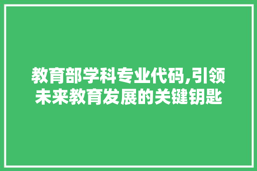 教育部学科专业代码,引领未来教育发展的关键钥匙