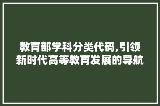 教育部学科分类代码,引领新时代高等教育发展的导航灯