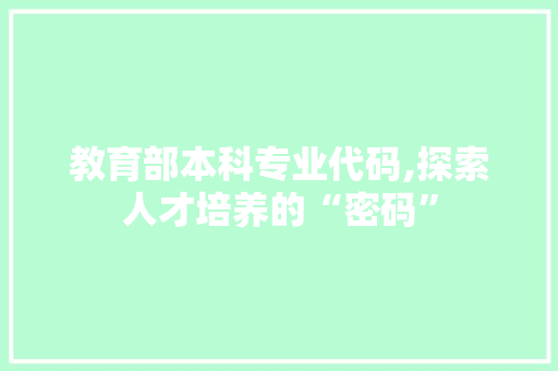 教育部本科专业代码,探索人才培养的“密码”