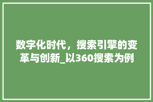 数字化时代，搜索引擎的变革与创新_以360搜索为例