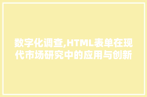 数字化调查,HTML表单在现代市场研究中的应用与创新