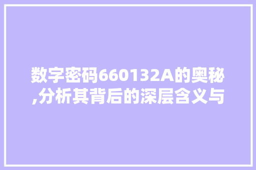 数字密码660132A的奥秘,分析其背后的深层含义与文化象征