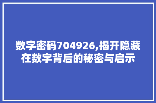 数字密码704926,揭开隐藏在数字背后的秘密与启示