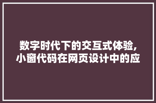 数字时代下的交互式体验,小窗代码在网页设计中的应用