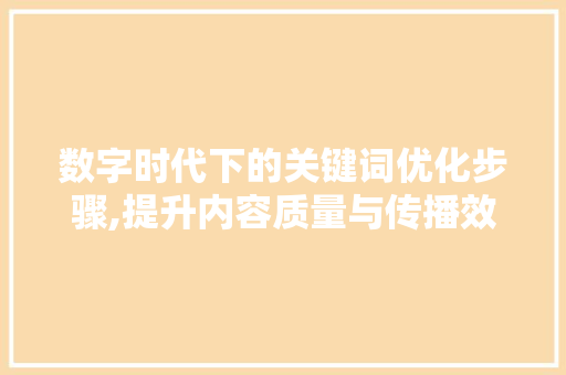 数字时代下的关键词优化步骤,提升内容质量与传播效率的关键