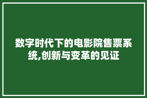 数字时代下的电影院售票系统,创新与变革的见证