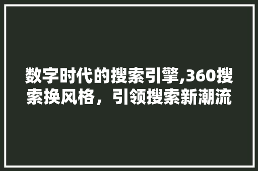 数字时代的搜索引擎,360搜索换风格，引领搜索新潮流