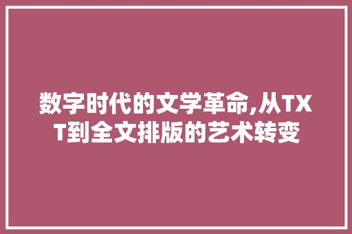 数字时代的文学革命,从TXT到全文排版的艺术转变