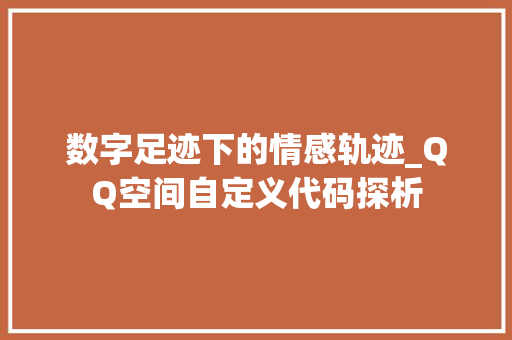 数字足迹下的情感轨迹_QQ空间自定义代码探析