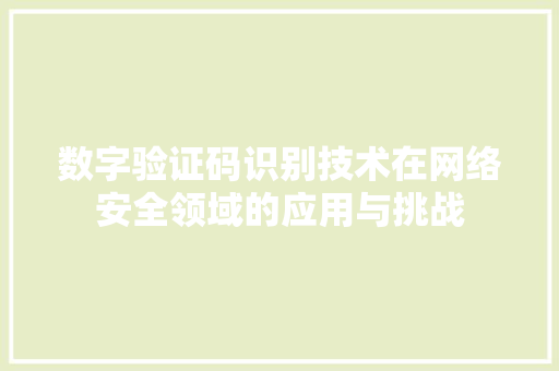 数字验证码识别技术在网络安全领域的应用与挑战