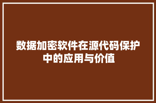 数据加密软件在源代码保护中的应用与价值