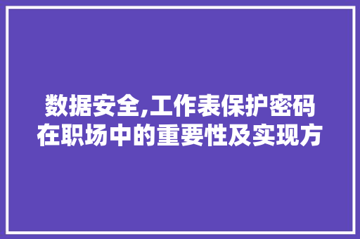 数据安全,工作表保护密码在职场中的重要性及实现方法