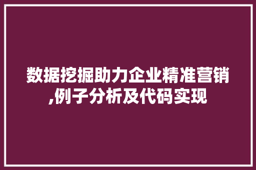 数据挖掘助力企业精准营销,例子分析及代码实现