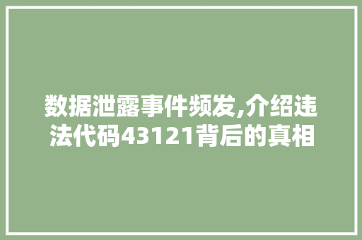 数据泄露事件频发,介绍违法代码43121背后的真相