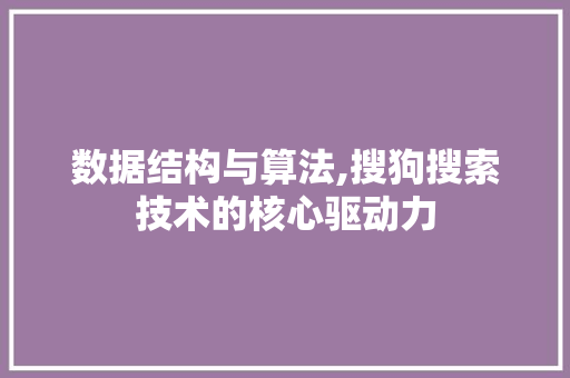 数据结构与算法,搜狗搜索技术的核心驱动力