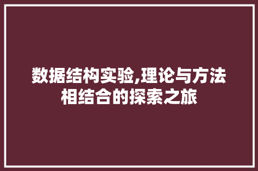 数据结构实验,理论与方法相结合的探索之旅