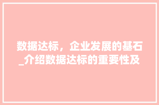 数据达标，企业发展的基石_介绍数据达标的重要性及实现途径