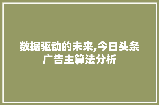 数据驱动的未来,今日头条广告主算法分析