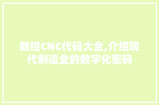 数控CNC代码大全,介绍现代制造业的数字化密码