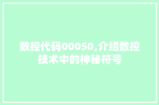 数控代码00050,介绍数控技术中的神秘符号