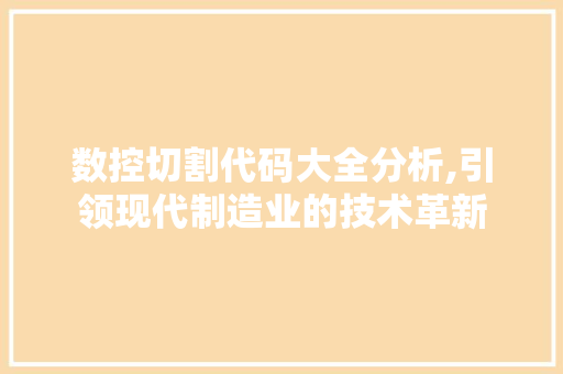 数控切割代码大全分析,引领现代制造业的技术革新