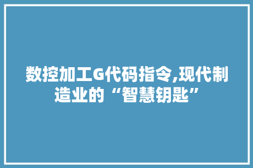 数控加工G代码指令,现代制造业的“智慧钥匙”