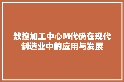 数控加工中心M代码在现代制造业中的应用与发展