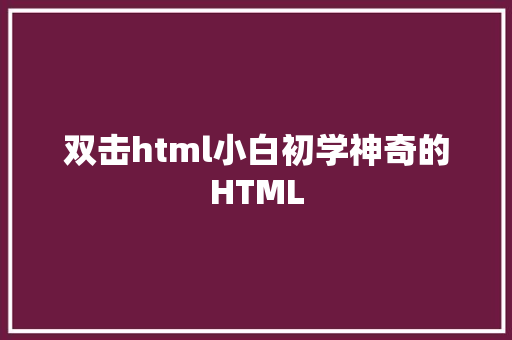 双击html小白初学神奇的HTML