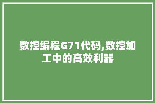 数控编程G71代码,数控加工中的高效利器