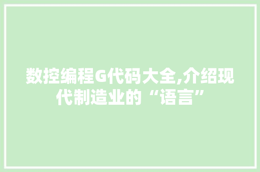 数控编程G代码大全,介绍现代制造业的“语言”