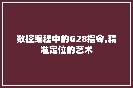 数控编程中的G28指令,精准定位的艺术