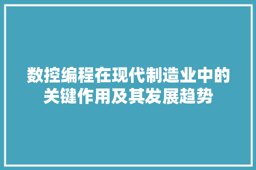 数控编程在现代制造业中的关键作用及其发展趋势