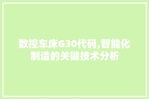 数控车床G30代码,智能化制造的关键技术分析