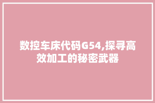 数控车床代码G54,探寻高效加工的秘密武器