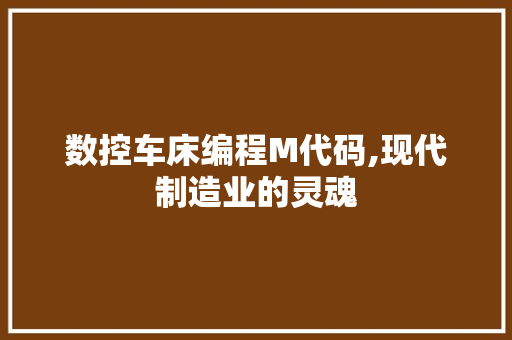 数控车床编程M代码,现代制造业的灵魂