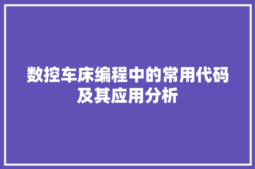 数控车床编程中的常用代码及其应用分析